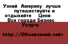   Узнай  Америку  лучше....путешествуйте и отдыхайте  › Цена ­ 1 - Все города Бизнес » Услуги   